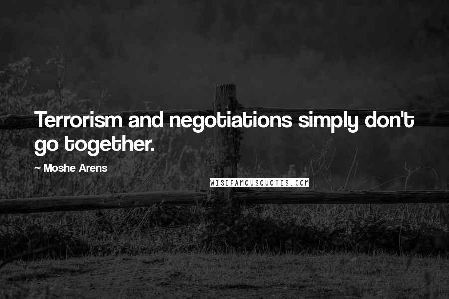 Moshe Arens Quotes: Terrorism and negotiations simply don't go together.