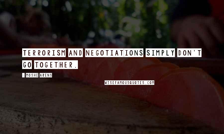 Moshe Arens Quotes: Terrorism and negotiations simply don't go together.
