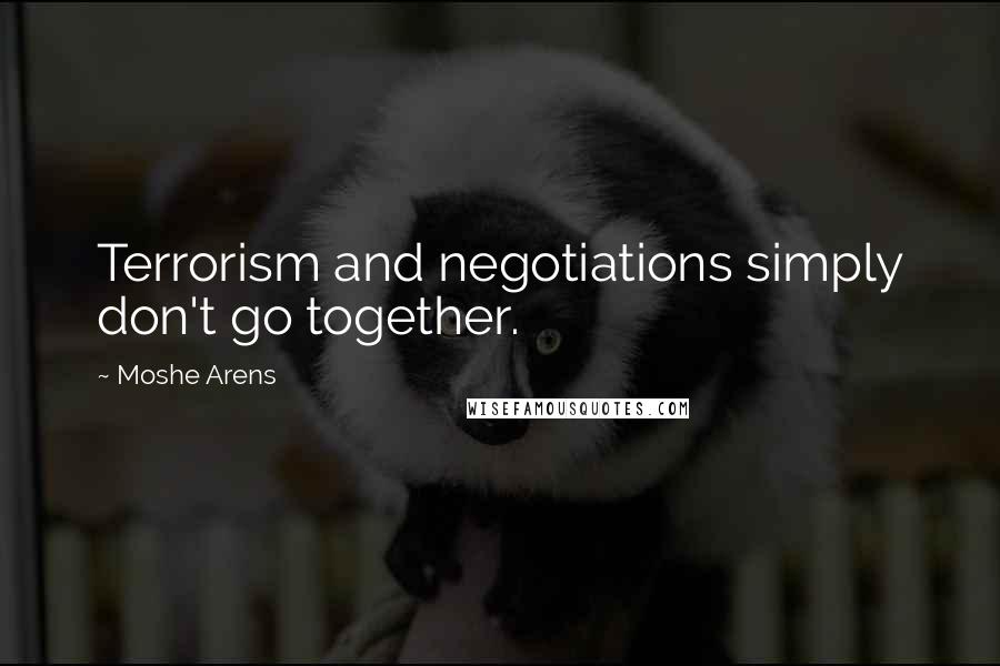 Moshe Arens Quotes: Terrorism and negotiations simply don't go together.