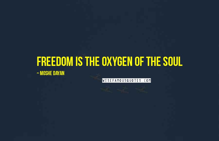 Moshe Dayan Quotes: Freedom is the oxygen of the soul