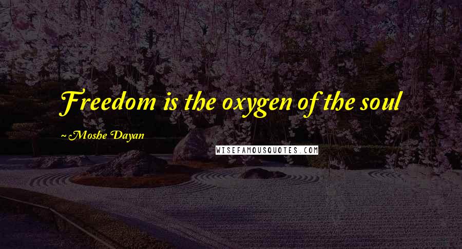 Moshe Dayan Quotes: Freedom is the oxygen of the soul