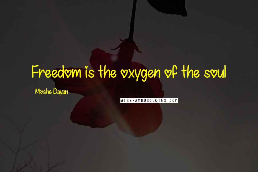 Moshe Dayan Quotes: Freedom is the oxygen of the soul