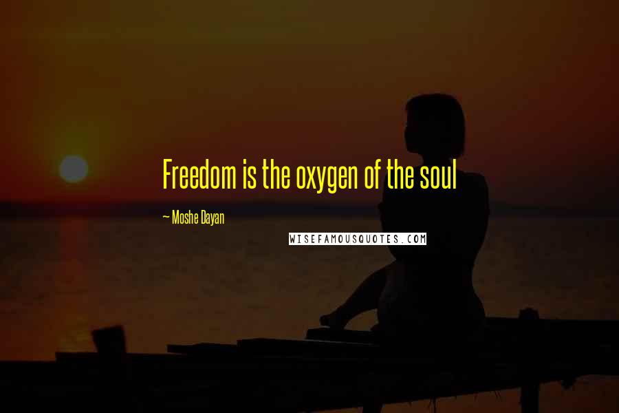 Moshe Dayan Quotes: Freedom is the oxygen of the soul