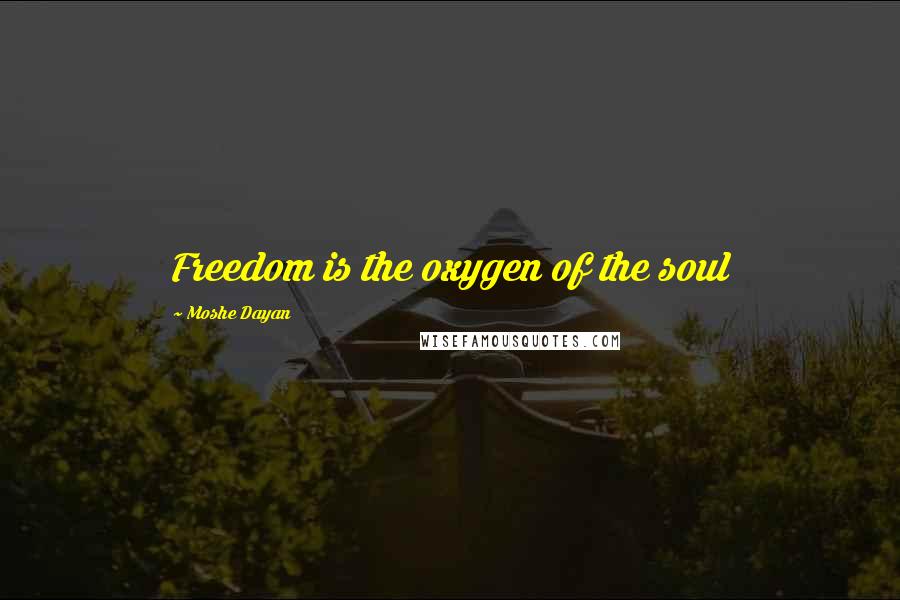 Moshe Dayan Quotes: Freedom is the oxygen of the soul