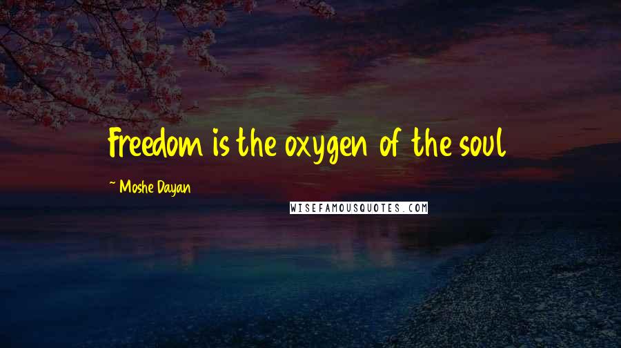 Moshe Dayan Quotes: Freedom is the oxygen of the soul