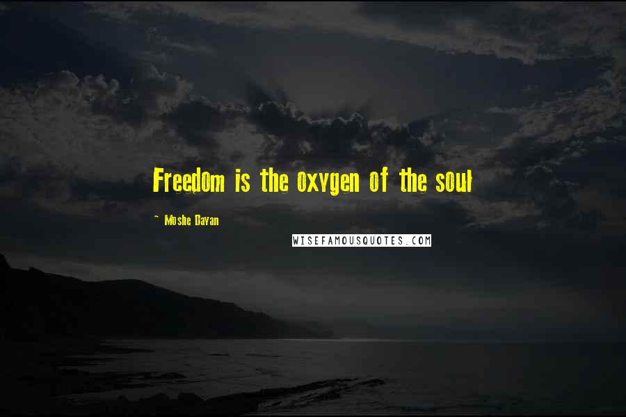 Moshe Dayan Quotes: Freedom is the oxygen of the soul