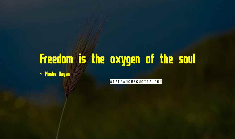 Moshe Dayan Quotes: Freedom is the oxygen of the soul