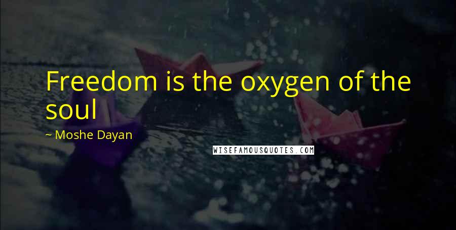 Moshe Dayan Quotes: Freedom is the oxygen of the soul