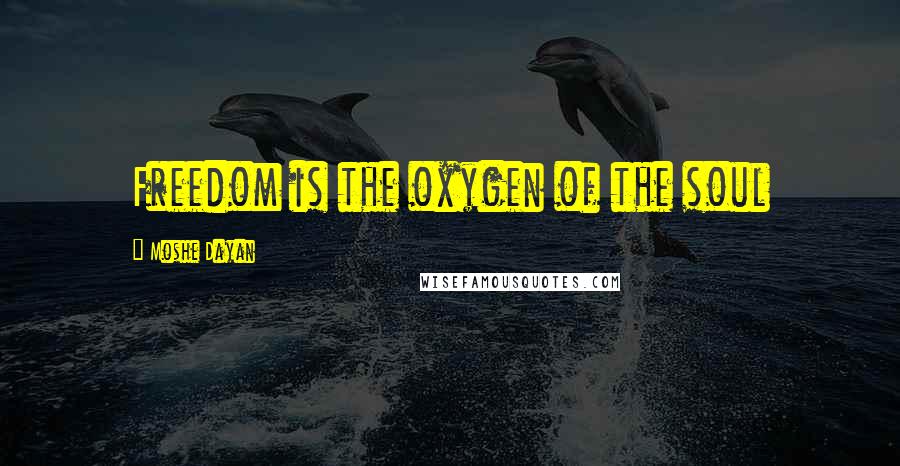 Moshe Dayan Quotes: Freedom is the oxygen of the soul