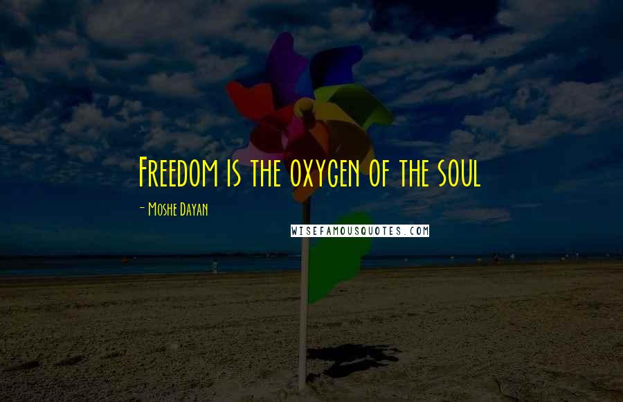 Moshe Dayan Quotes: Freedom is the oxygen of the soul