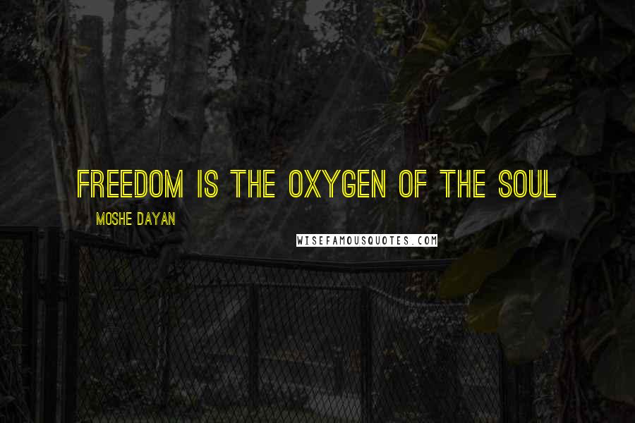 Moshe Dayan Quotes: Freedom is the oxygen of the soul