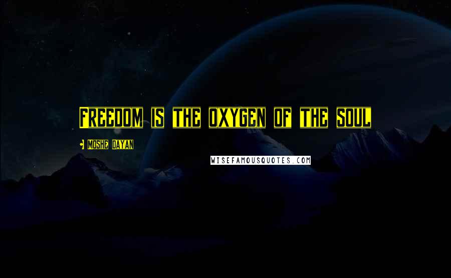 Moshe Dayan Quotes: Freedom is the oxygen of the soul