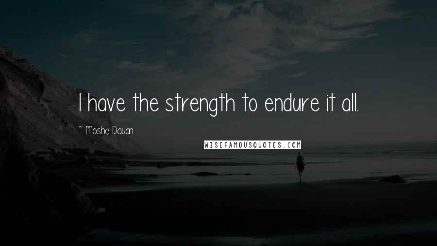 Moshe Dayan Quotes: I have the strength to endure it all.