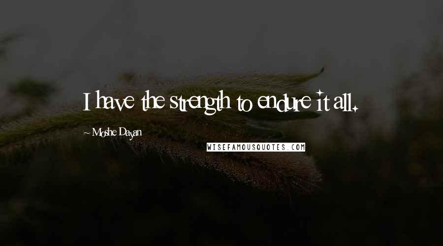 Moshe Dayan Quotes: I have the strength to endure it all.