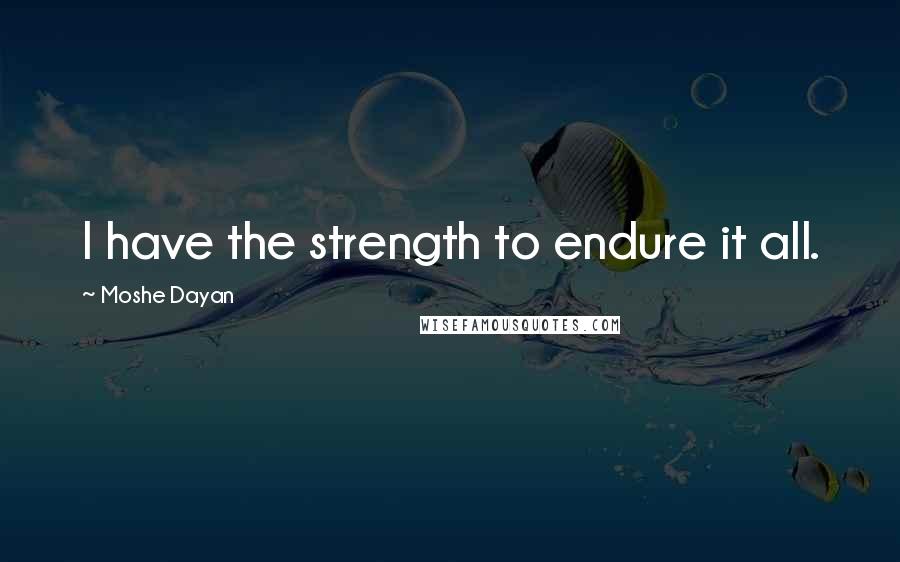 Moshe Dayan Quotes: I have the strength to endure it all.