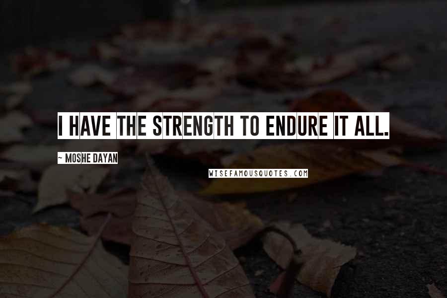 Moshe Dayan Quotes: I have the strength to endure it all.