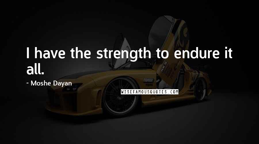 Moshe Dayan Quotes: I have the strength to endure it all.