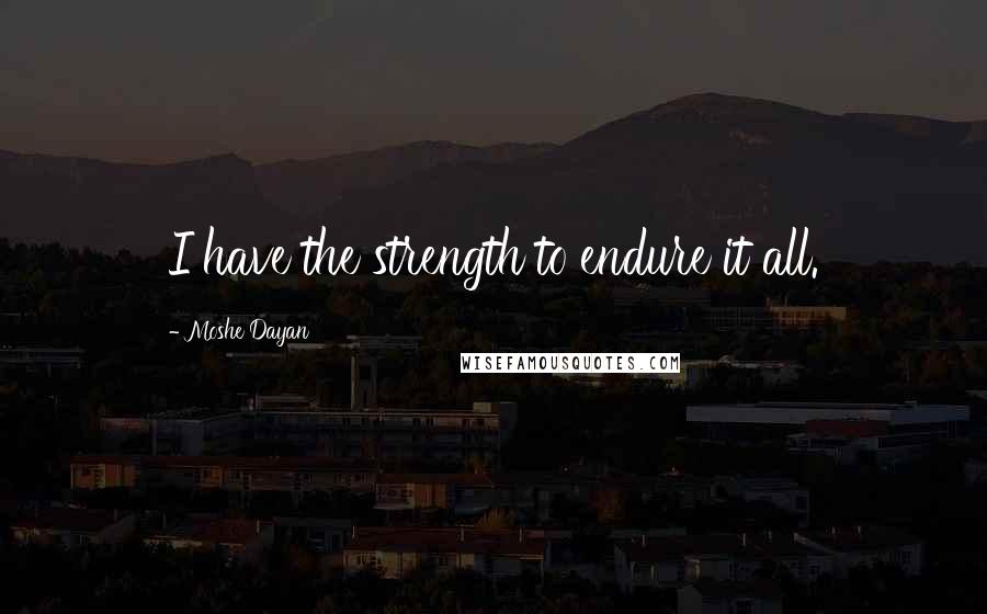 Moshe Dayan Quotes: I have the strength to endure it all.