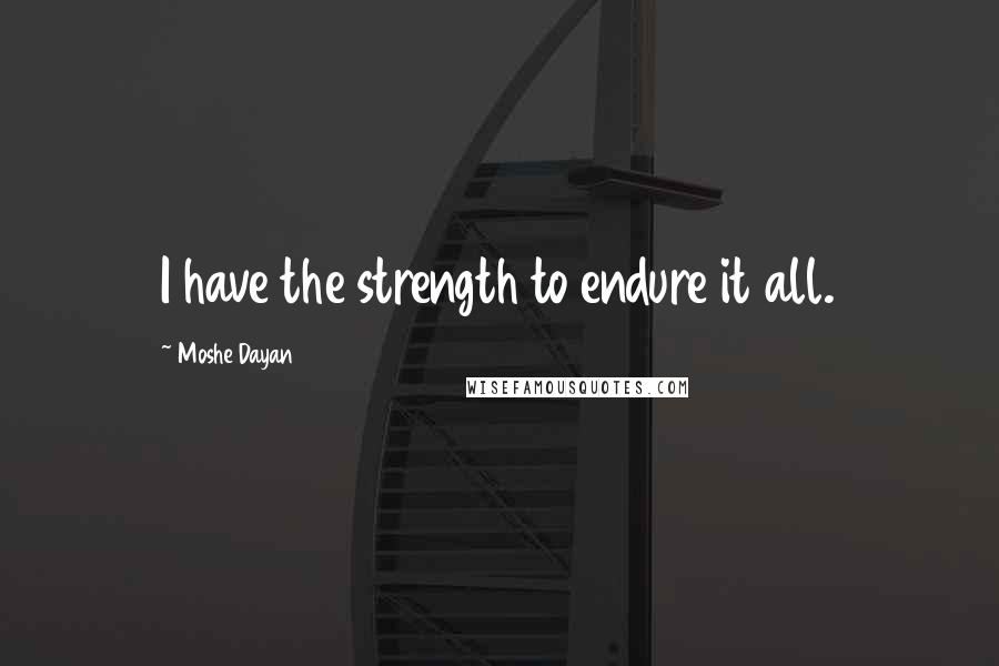 Moshe Dayan Quotes: I have the strength to endure it all.