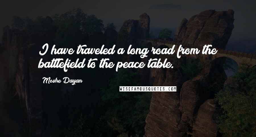 Moshe Dayan Quotes: I have traveled a long road from the battlefield to the peace table.