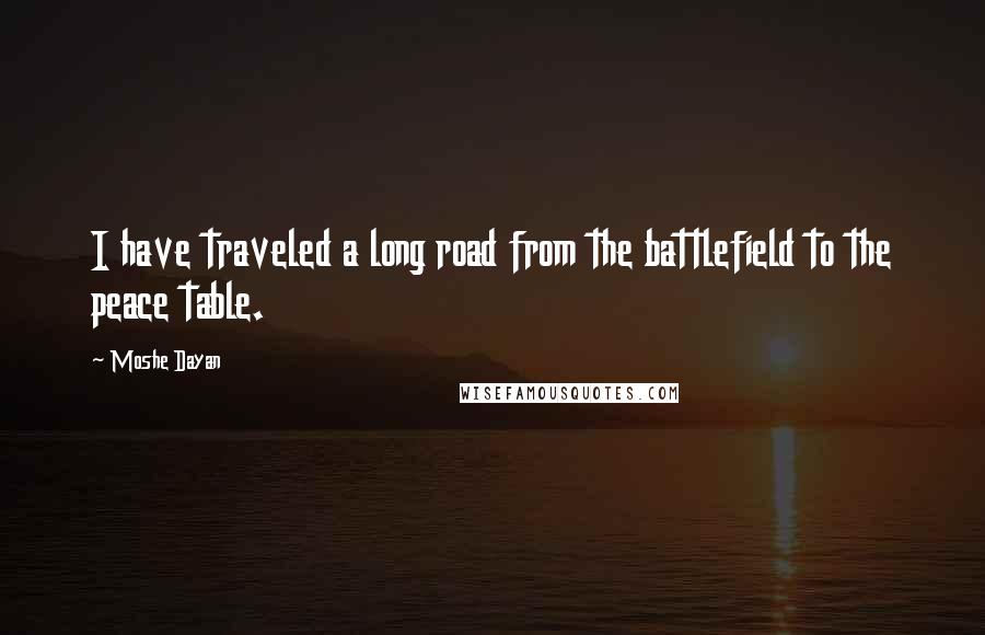 Moshe Dayan Quotes: I have traveled a long road from the battlefield to the peace table.
