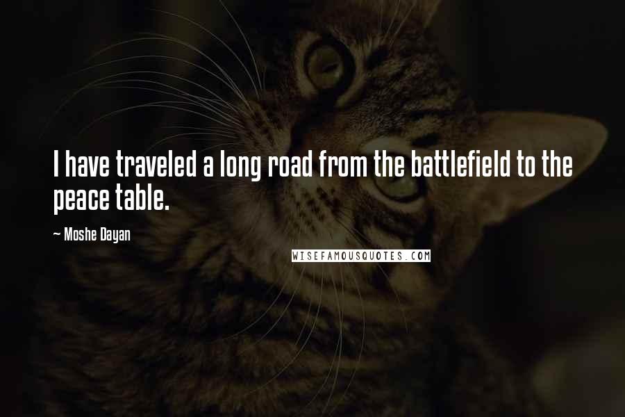 Moshe Dayan Quotes: I have traveled a long road from the battlefield to the peace table.