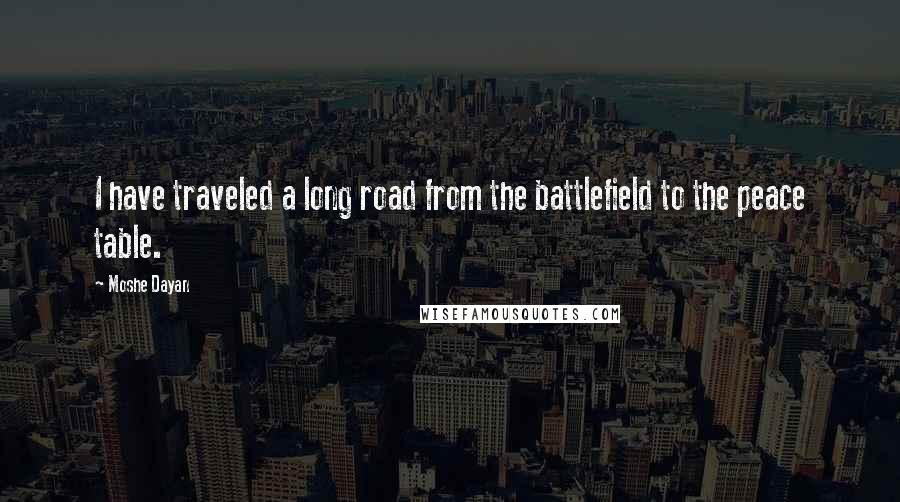 Moshe Dayan Quotes: I have traveled a long road from the battlefield to the peace table.
