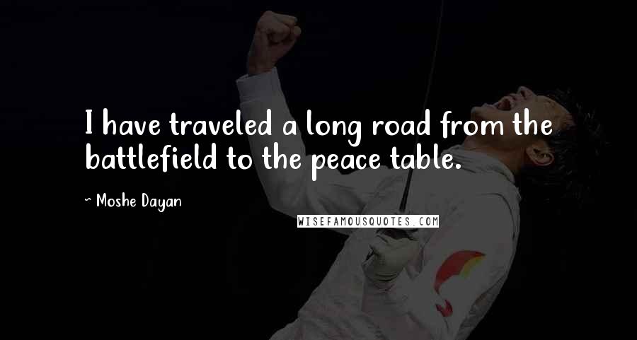 Moshe Dayan Quotes: I have traveled a long road from the battlefield to the peace table.