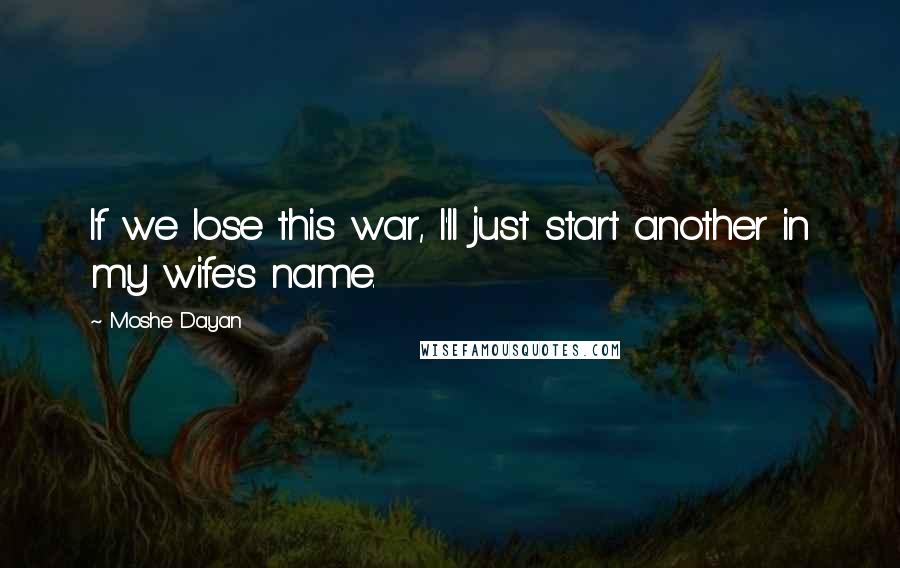 Moshe Dayan Quotes: If we lose this war, I'll just start another in my wife's name.