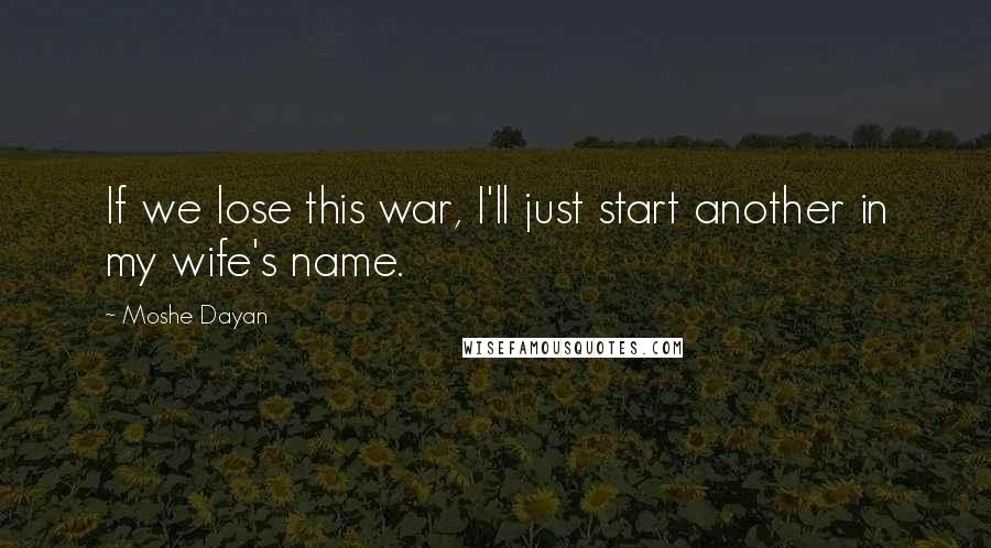 Moshe Dayan Quotes: If we lose this war, I'll just start another in my wife's name.