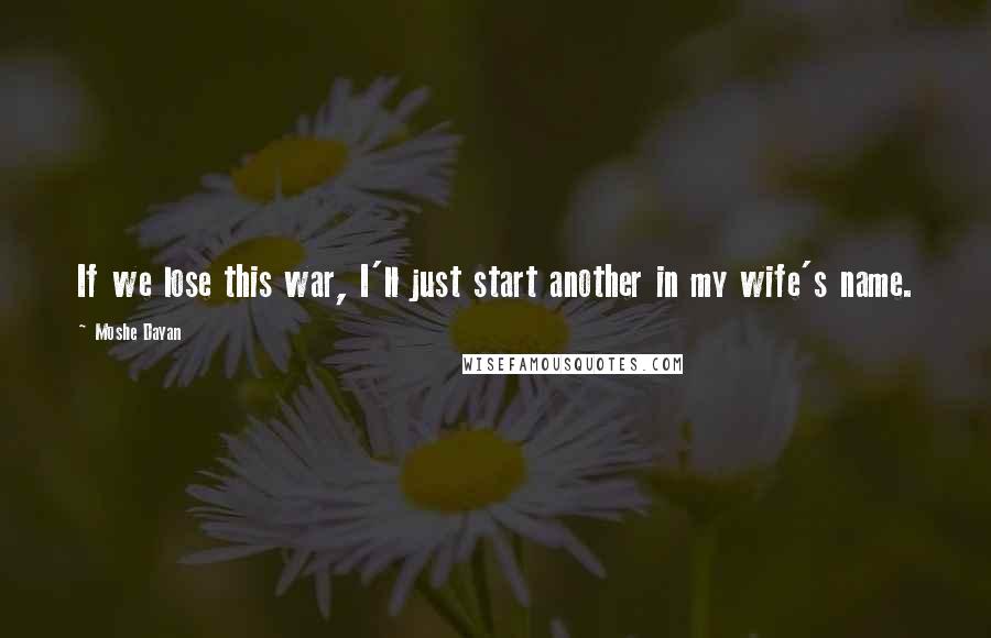Moshe Dayan Quotes: If we lose this war, I'll just start another in my wife's name.