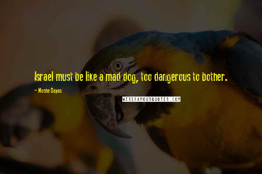 Moshe Dayan Quotes: Israel must be like a mad dog, too dangerous to bother.