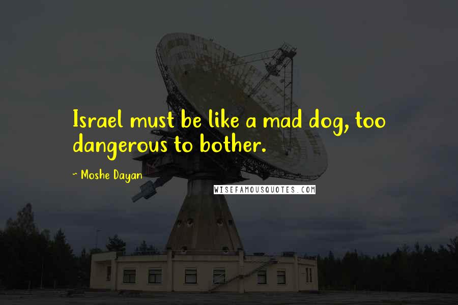 Moshe Dayan Quotes: Israel must be like a mad dog, too dangerous to bother.