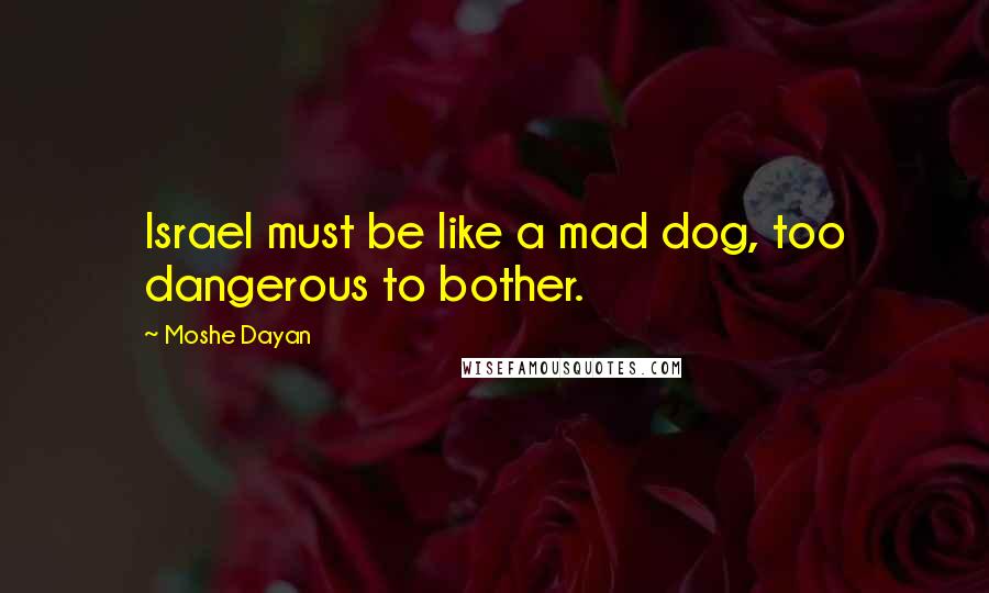 Moshe Dayan Quotes: Israel must be like a mad dog, too dangerous to bother.