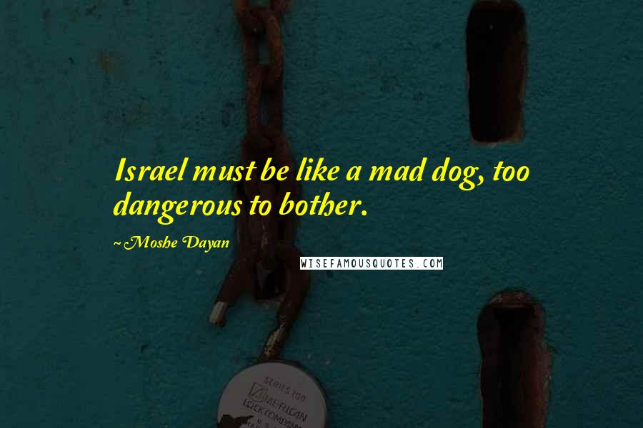 Moshe Dayan Quotes: Israel must be like a mad dog, too dangerous to bother.