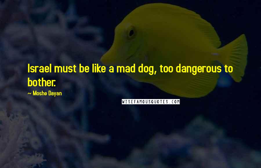 Moshe Dayan Quotes: Israel must be like a mad dog, too dangerous to bother.