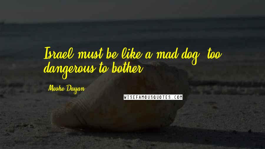 Moshe Dayan Quotes: Israel must be like a mad dog, too dangerous to bother.