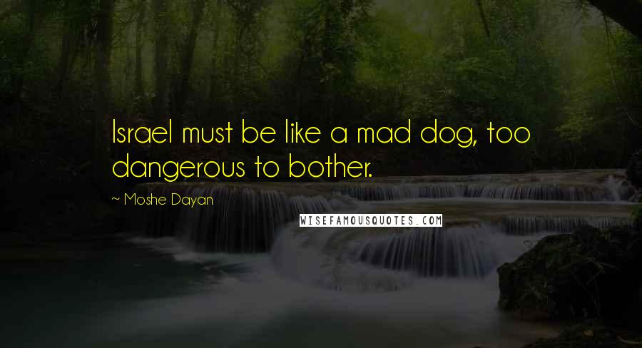 Moshe Dayan Quotes: Israel must be like a mad dog, too dangerous to bother.