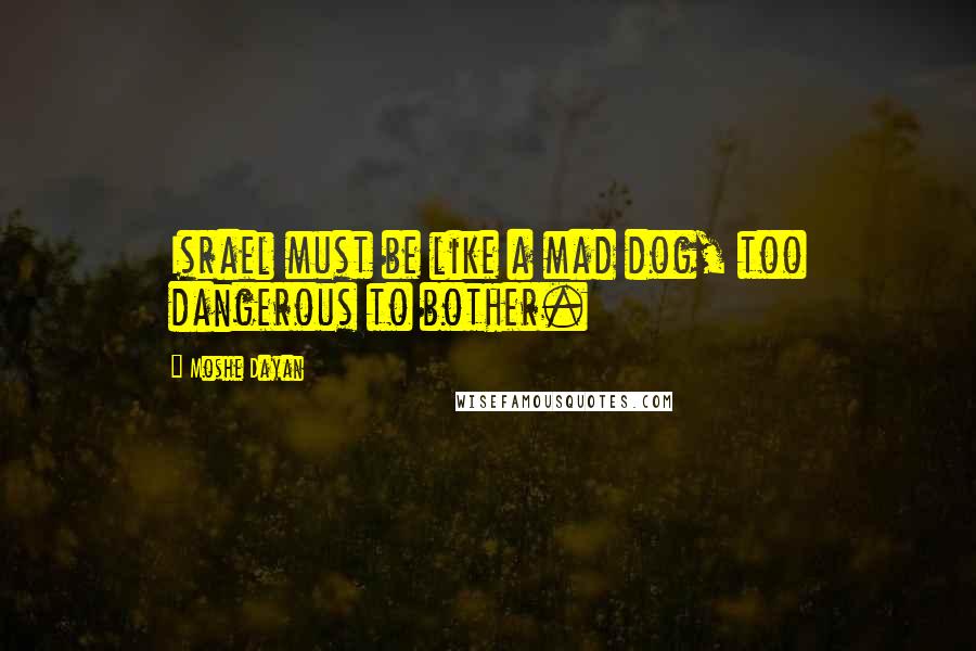 Moshe Dayan Quotes: Israel must be like a mad dog, too dangerous to bother.