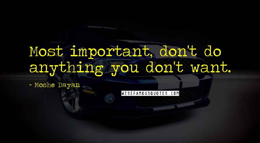 Moshe Dayan Quotes: Most important, don't do anything you don't want.