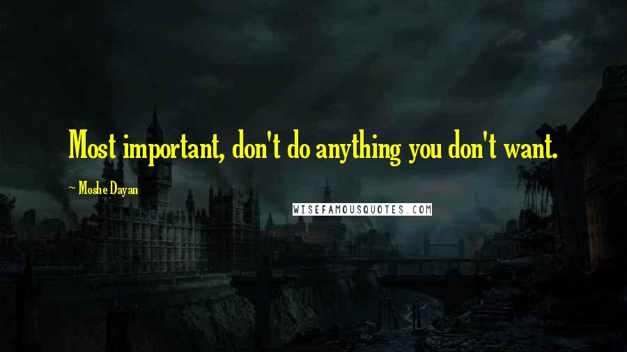 Moshe Dayan Quotes: Most important, don't do anything you don't want.