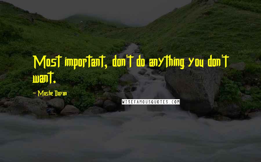 Moshe Dayan Quotes: Most important, don't do anything you don't want.