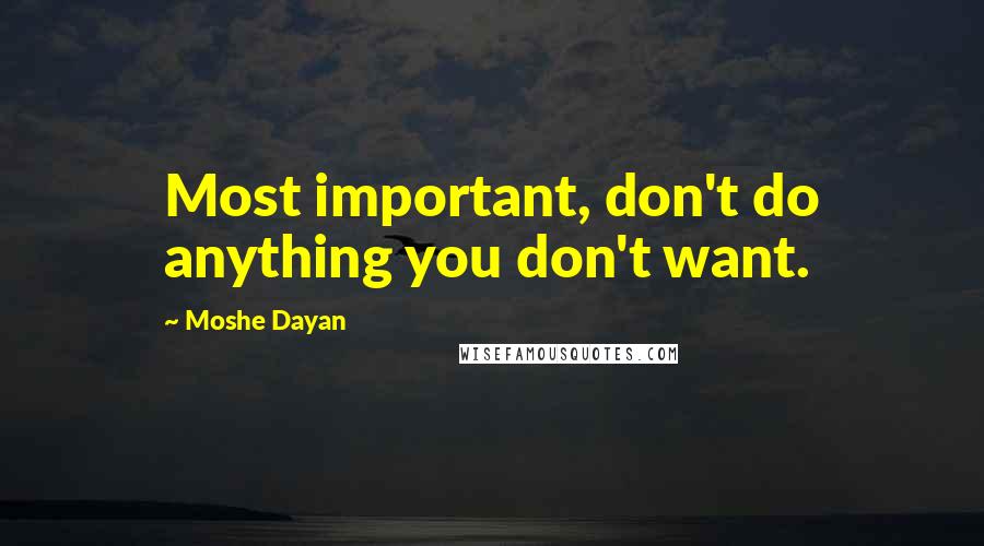 Moshe Dayan Quotes: Most important, don't do anything you don't want.