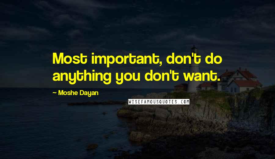 Moshe Dayan Quotes: Most important, don't do anything you don't want.