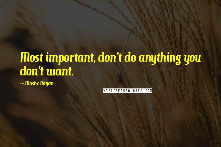 Moshe Dayan Quotes: Most important, don't do anything you don't want.