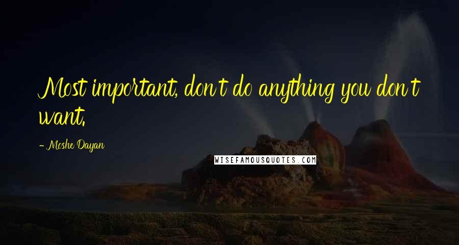 Moshe Dayan Quotes: Most important, don't do anything you don't want.