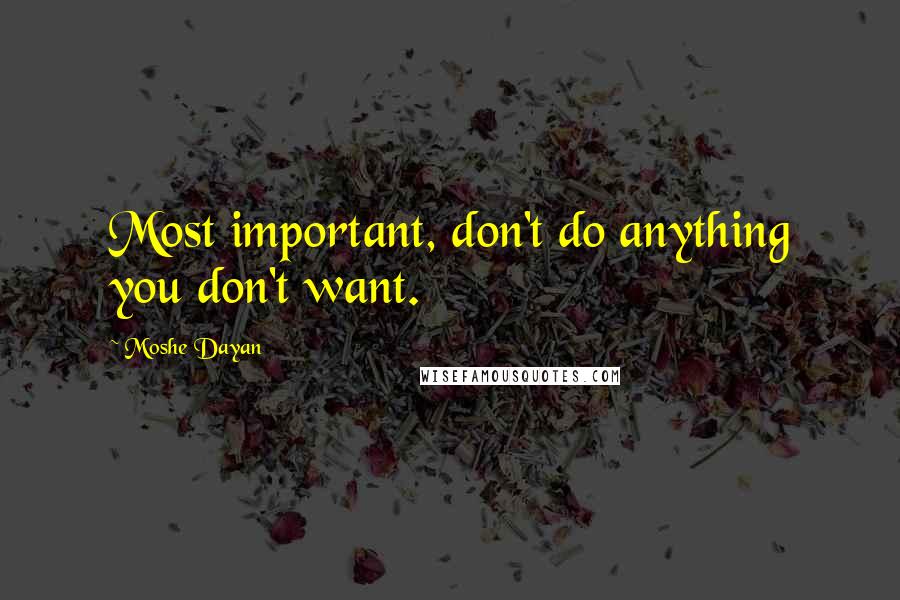 Moshe Dayan Quotes: Most important, don't do anything you don't want.