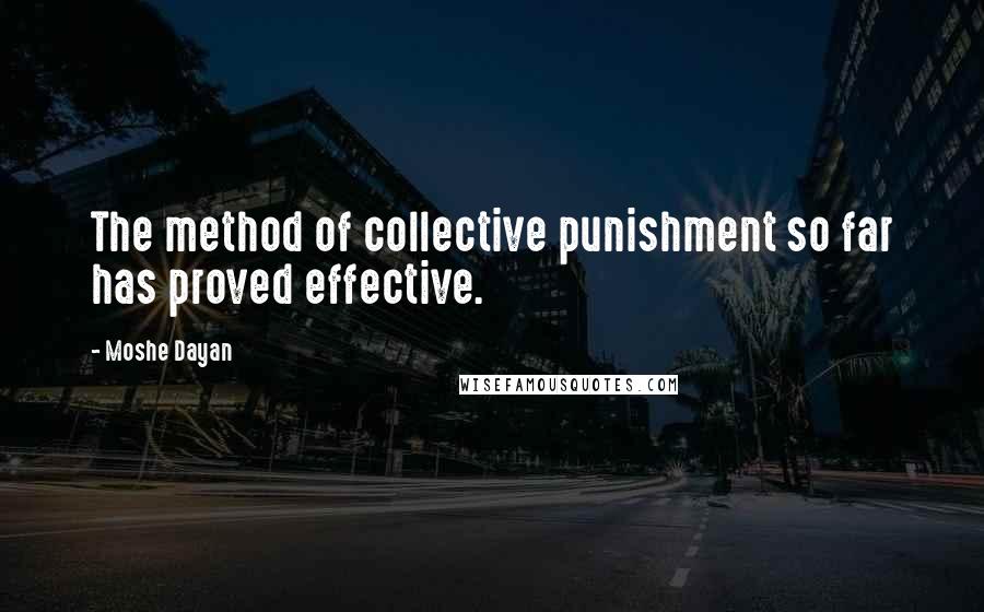 Moshe Dayan Quotes: The method of collective punishment so far has proved effective.