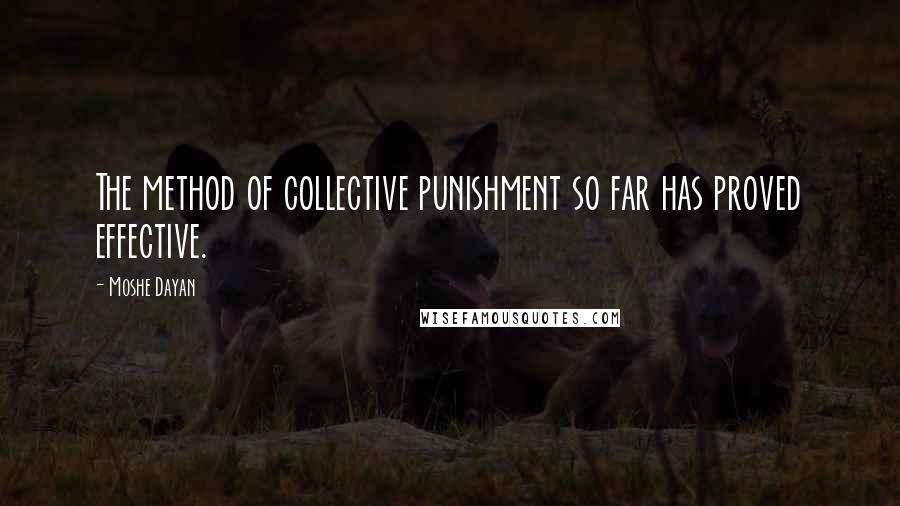 Moshe Dayan Quotes: The method of collective punishment so far has proved effective.