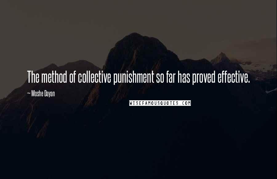 Moshe Dayan Quotes: The method of collective punishment so far has proved effective.